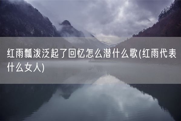 红雨瓢泼泛起了回忆怎么潜什么歌(红雨代表什么女人)(图1)