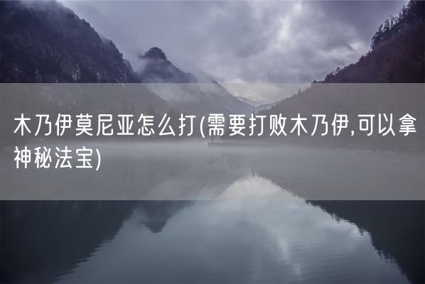 木乃伊莫尼亚怎么打(需要打败木乃伊,可以拿神秘法宝)(图1)