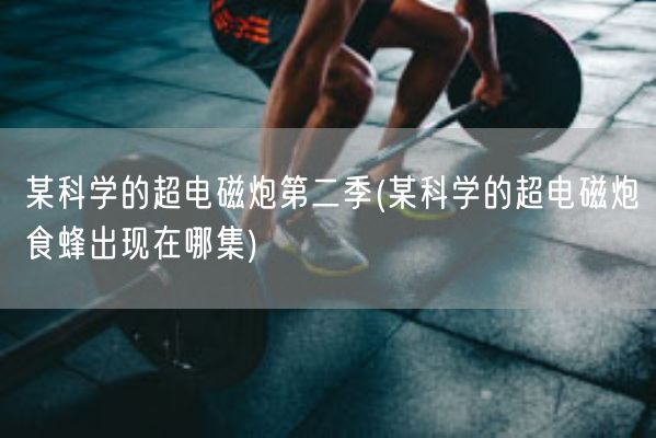 某科学的超电磁炮第二季(某科学的超电磁炮食蜂出现在哪集)(图1) 某科学的超电磁炮第二季(某科学的超电磁炮食蜂出现在哪集)(图1)