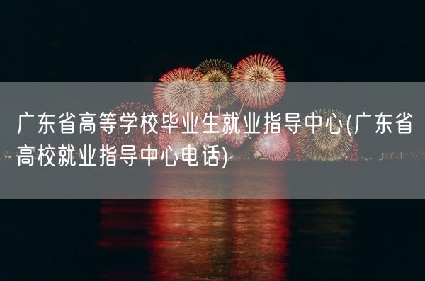 广东省高等学校毕业生就业指导中心(广东省高校就业指导中心电话)(图1) 广东省高等学校毕业生就业指导中心(广东省高校就业指导中心电话)(图1)