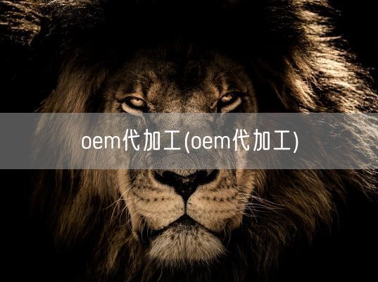 oem代加工(oem代加工)(图1)
