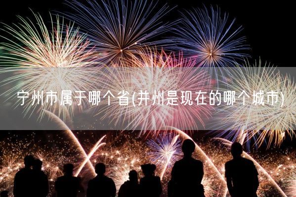 宁州市属于哪个省(并州是现在的哪个城市)(图1)