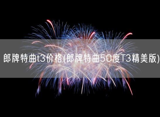 郎牌特曲t3价格(郎牌特曲5O度T3精美版)(图1) 郎牌特曲t3价格(郎牌特曲5O度T3精美版)(图1)