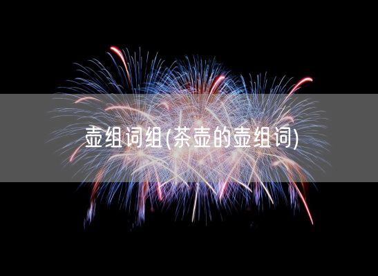 壶组词组(茶壶的壶组词)(图1)