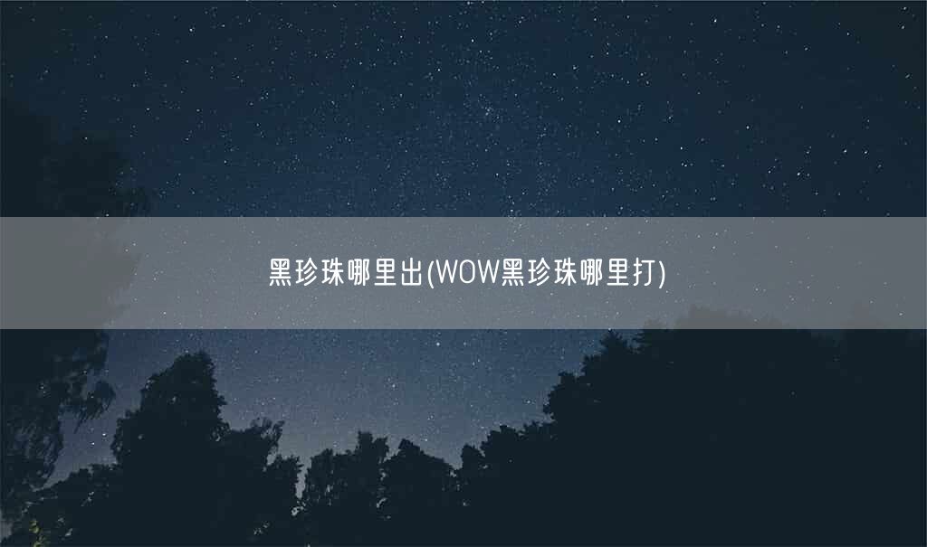 黑珍珠哪里出(WOW黑珍珠哪里打)(图1) 黑珍珠哪里出(WOW黑珍珠哪里打)(图1)