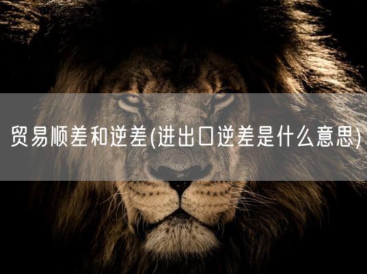 贸易顺差和逆差(进出口逆差是什么意思)(图1) 贸易顺差和逆差(进出口逆差是什么意思)(图1)