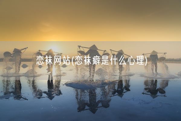 恋袜网站(恋袜癖是什么心理)(图1) 恋袜网站(恋袜癖是什么心理)(图1)