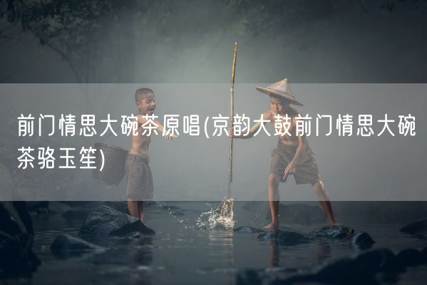 前门情思大碗茶原唱(京韵大鼓前门情思大碗茶骆玉笙)(图1) 前门情思大碗茶原唱(京韵大鼓前门情思大碗茶骆玉笙)(图1)