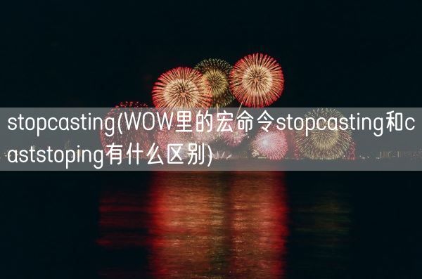 stopcasting(WOW里的宏命令stopcasting和caststoping有什么区别)(图1) stopcasting(WOW里的宏命令stopcasting和caststoping有什么区别)(图1)