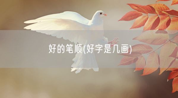 好的笔顺(好字是几画)(图1)