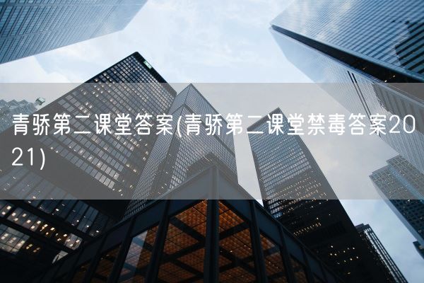 青骄第二课堂答案(青骄第二课堂禁毒答案2021)(图1)