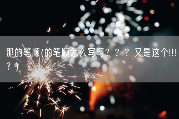 那的笔顺(的笔顺怎么写啊？？？又是这个!!!？)(图1)