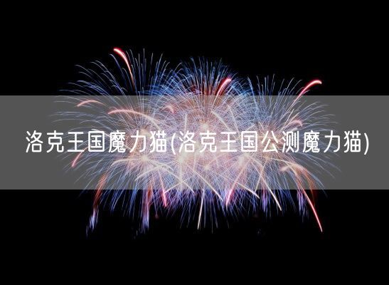 洛克王国魔力猫(洛克王国公测魔力猫)(图1) 洛克王国魔力猫(洛克王国公测魔力猫)(图1)