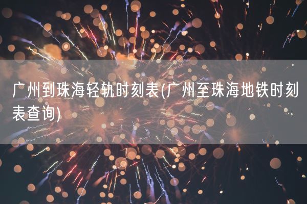 广州到珠海轻轨时刻表(广州至珠海地铁时刻表查询)(图1)