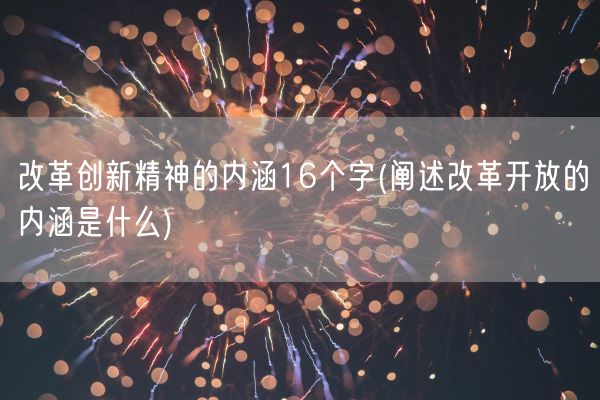 改革创新精神的内涵16个字(阐述改革开放的内涵是什么)(图1) 改革创新精神的内涵16个字(阐述改革开放的内涵是什么)(图1)