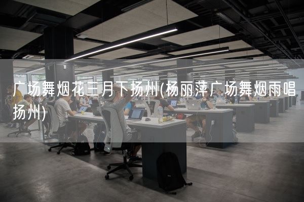 广场舞烟花三月下扬州(杨丽萍广场舞烟雨唱扬州)(图1) 广场舞烟花三月下扬州(杨丽萍广场舞烟雨唱扬州)(图1)