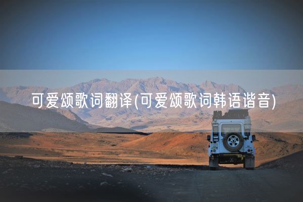 可爱颂歌词翻译(可爱颂歌词韩语谐音)(图1)