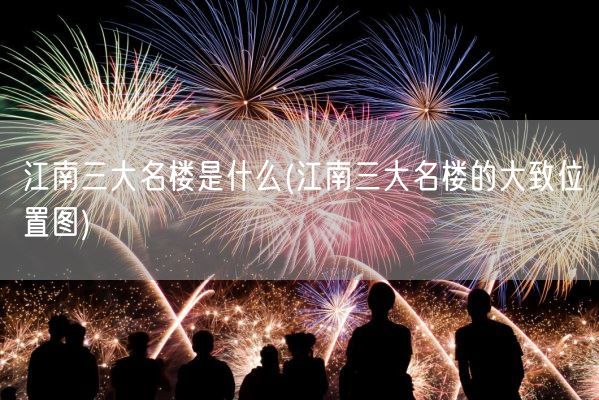 江南三大名楼是什么(江南三大名楼的大致位置图)(图1)