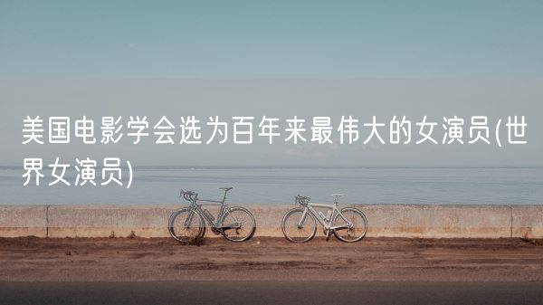 美国电影学会选为百年来最伟大的女演员(世界女演员)(图1)