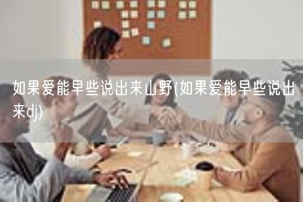 如果爱能早些说出来山野(如果爱能早些说出来dj)(图1) 如果爱能早些说出来山野(如果爱能早些说出来dj)(图1)