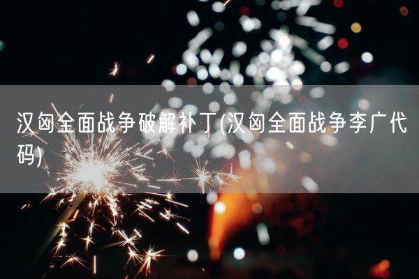 汉匈全面战争破解补丁(汉匈全面战争李广代码)(图1)