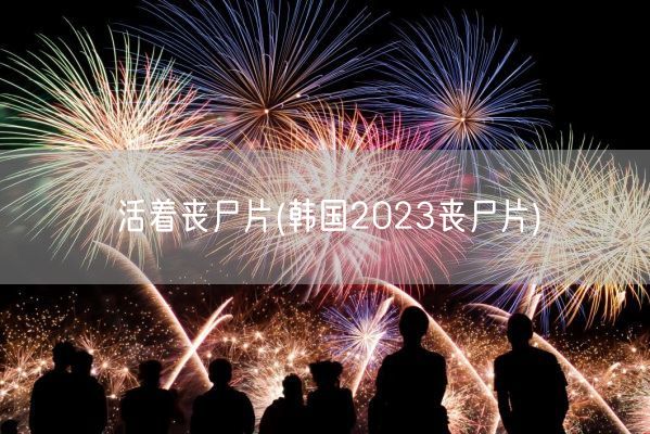 活着丧尸片(韩国2023丧尸片)(图1) 活着丧尸片(韩国2023丧尸片)(图1)