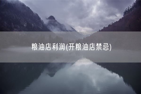 粮油店利润(开粮油店禁忌)(图1) 粮油店利润(开粮油店禁忌)(图1)