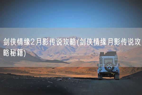 剑侠情缘2月影传说攻略(剑侠情缘月影传说攻略秘籍)(图1) 剑侠情缘2月影传说攻略(剑侠情缘月影传说攻略秘籍)(图1)