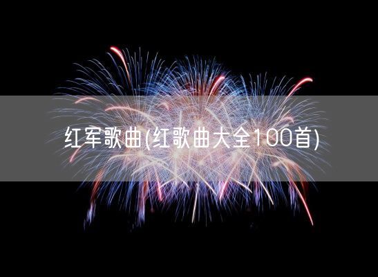 红军歌曲(红歌曲大全100首)(图1) 红军歌曲(红歌曲大全100首)(图1)
