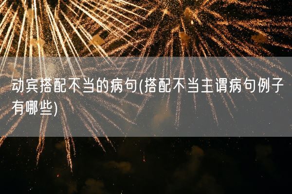 动宾搭配不当的病句(搭配不当主谓病句例子有哪些)(图1) 动宾搭配不当的病句(搭配不当主谓病句例子有哪些)(图1)