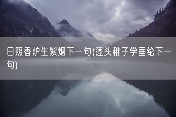 日照香炉生紫烟下一句(蓬头稚子学垂纶下一句)(图1) 日照香炉生紫烟下一句(蓬头稚子学垂纶下一句)(图1)
