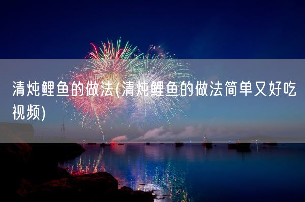 清炖鲤鱼的做法(清炖鲤鱼的做法简单又好吃视频)(图1)