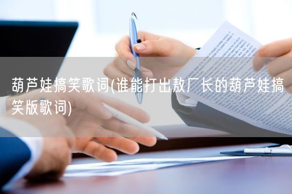 葫芦娃搞笑歌词(谁能打出敖厂长的葫芦娃搞笑版歌词)(图1) 葫芦娃搞笑歌词(谁能打出敖厂长的葫芦娃搞笑版歌词)(图1)