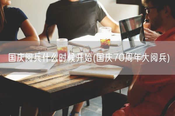 国庆阅兵什么时候开始(国庆70周年大阅兵)(图1) 国庆阅兵什么时候开始(国庆70周年大阅兵)(图1)