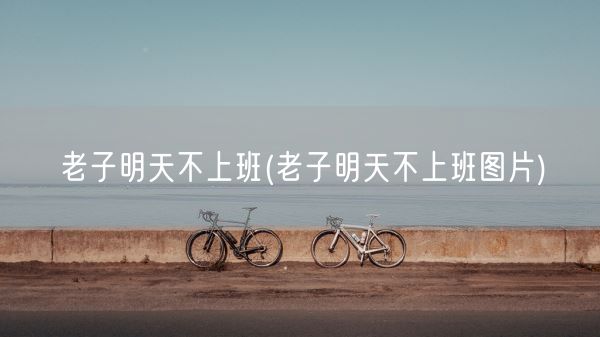 老子明天不上班(老子明天不上班图片)(图1) 老子明天不上班(老子明天不上班图片)(图1)
