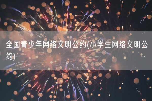 全国青少年网络文明公约(小学生网络文明公约)(图1) 全国青少年网络文明公约(小学生网络文明公约)(图1)