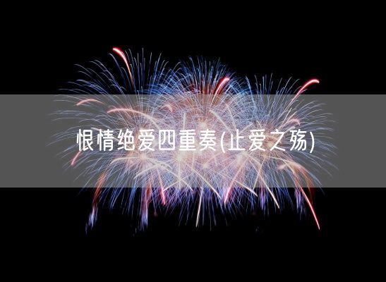 恨情绝爱四重奏(止爱之殇)(图1) 恨情绝爱四重奏(止爱之殇)(图1)