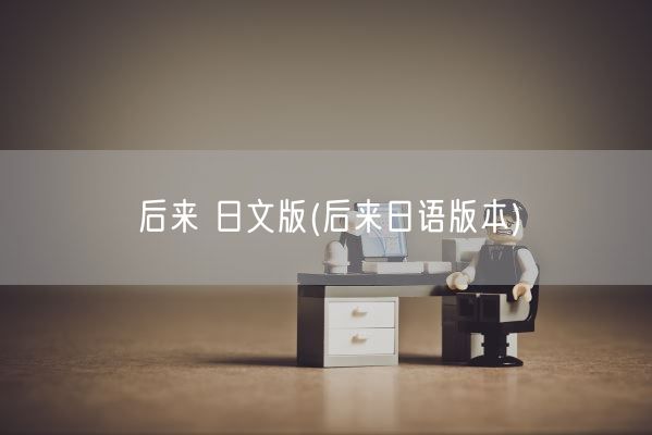 后来 日文版(后来日语版本)(图1) 后来 日文版(后来日语版本)(图1)