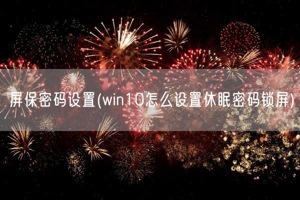 屏保密码设置(win10怎么设置休眠密码锁屏)(图1)