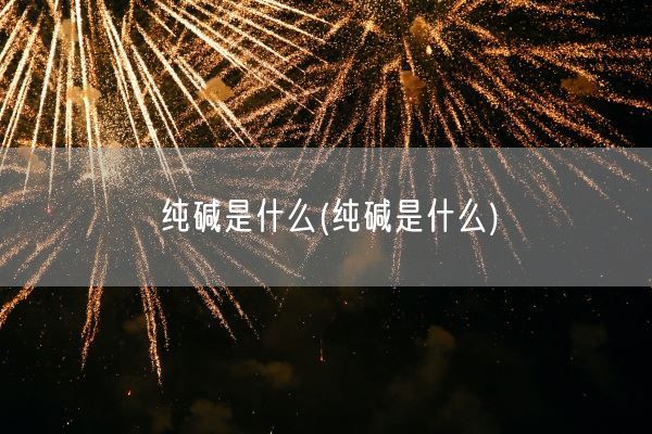 纯碱是什么(纯碱是什么)(图1) 纯碱是什么(纯碱是什么)(图1)