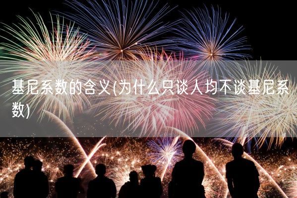 基尼系数的含义(为什么只谈人均不谈基尼系数)(图1)