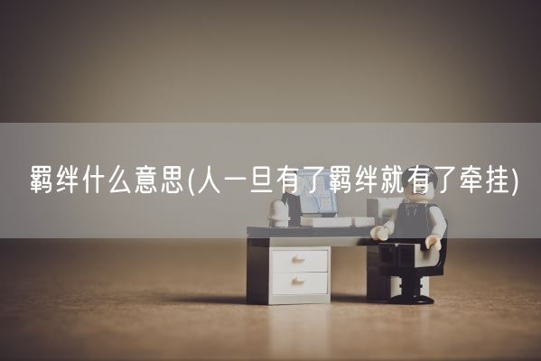 羁绊什么意思(人一旦有了羁绊就有了牵挂)(图1)