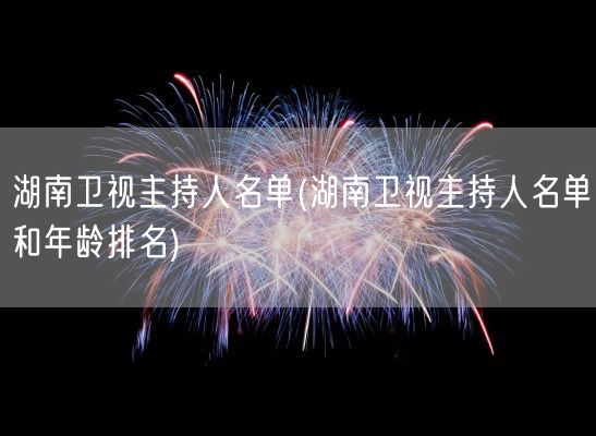 湖南卫视主持人名单(湖南卫视主持人名单和年龄排名)(图1) 湖南卫视主持人名单(湖南卫视主持人名单和年龄排名)(图1)
