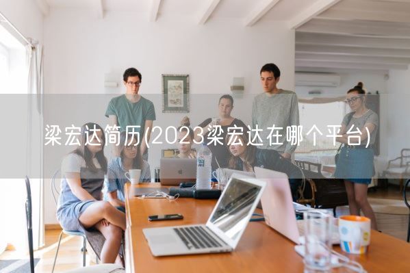 梁宏达简历(2023梁宏达在哪个平台)(图1)