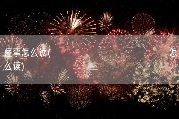 痉挛怎么读(齉龘龘靐齉齾爩麤龗灪龖厵怎么读)(图1)