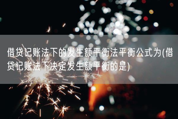 借贷记账法下的发生额平衡法平衡公式为(借贷记账法下决定发生额平衡的是)(图1)