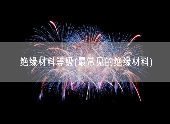 绝缘材料等级(最常见的绝缘材料)(图1)