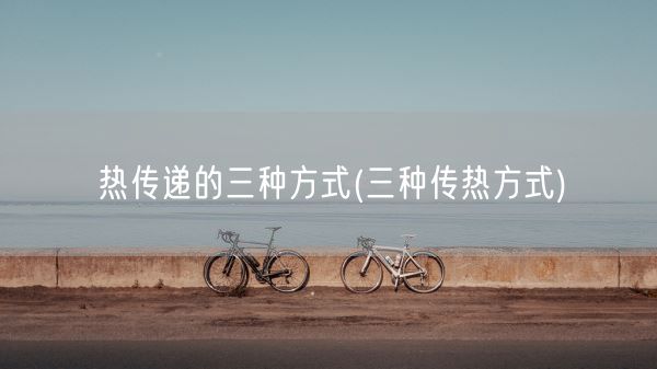 热传递的三种方式(三种传热方式)(图1)