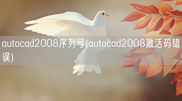 autocad2008序列号(autocad2008激活码错误)(图1) autocad2008序列号(autocad2008激活码错误)(图1)