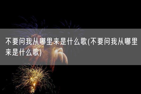 不要问我从哪里来是什么歌(不要问我从哪里来是什么歌)(图1)